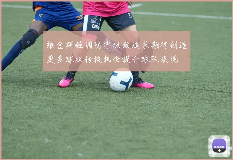 维金斯强调防守极致追求期待创造更多球权转换机会提升球队表现