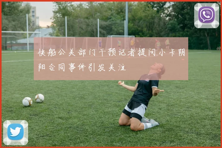 快船公关部门干预记者提问小卡阴阳合同事件引发关注