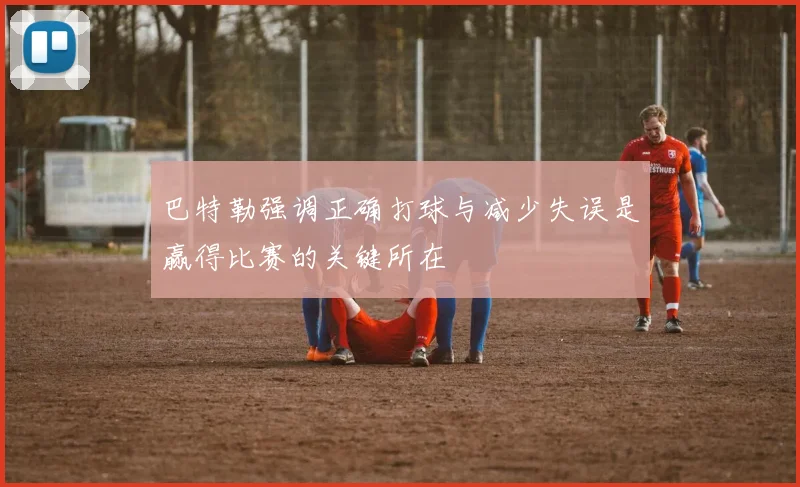 巴特勒强调正确打球与减少失误是赢得比赛的关键所在