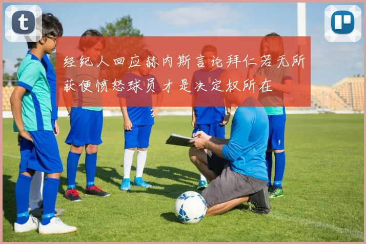 经纪人回应赫内斯言论拜仁若无所获便愤怒球员才是决定权所在