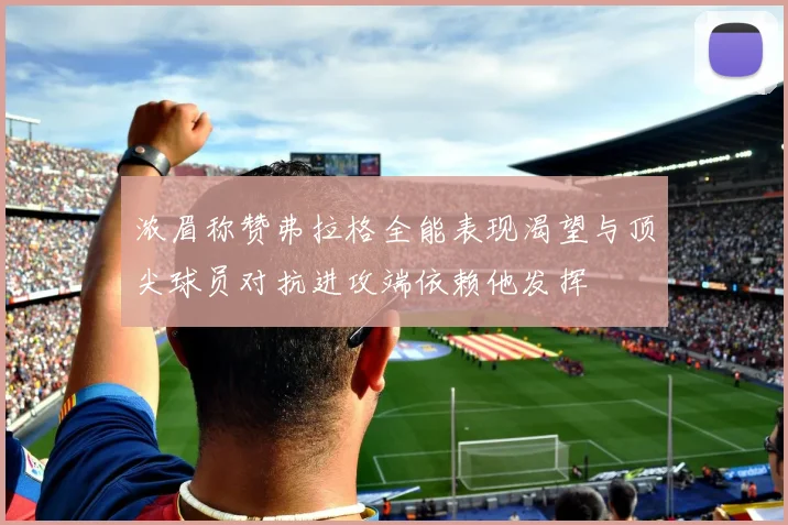 浓眉称赞弗拉格全能表现渴望与顶尖球员对抗进攻端依赖他发挥