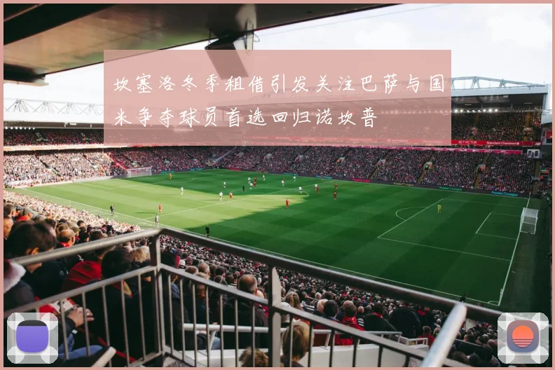坎塞洛冬季租借引发关注巴萨与国米争夺球员首选回归诺坎普