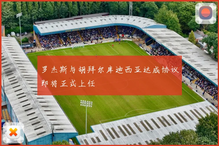 罗杰斯与胡拜尔库迪西亚达成协议即将正式上任