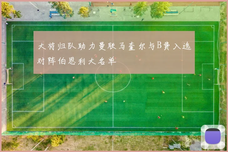 大将归队助力曼联马奎尔与B费入选对阵伯恩利大名单