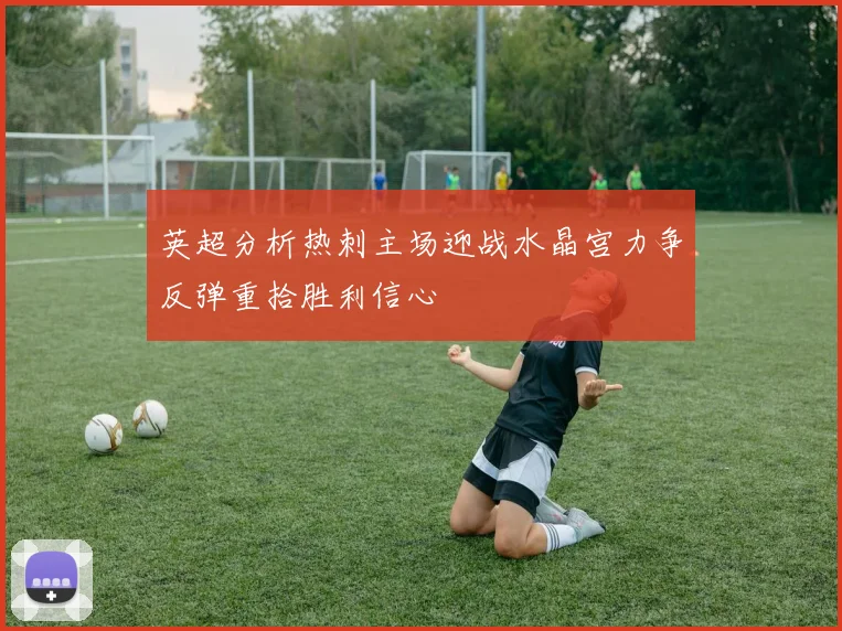 英超分析热刺主场迎战水晶宫力争反弹重拾胜利信心