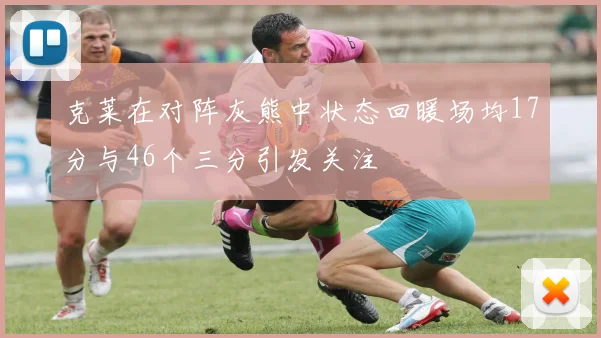 克莱在对阵灰熊中状态回暖场均17分与46个三分引发关注