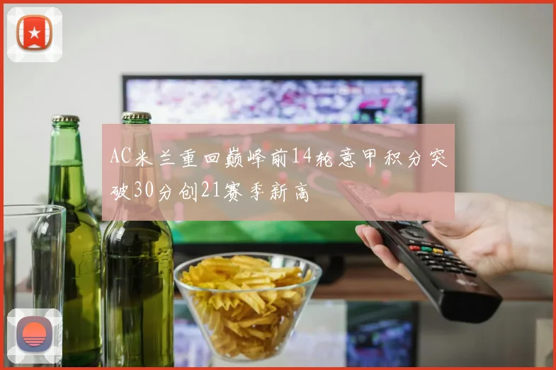 AC米兰重回巅峰前14轮意甲积分突破30分创21赛季新高